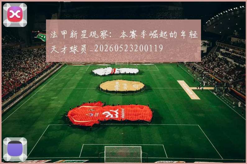 法甲新星观察：本赛季崛起的年轻天才球员_20260523200119