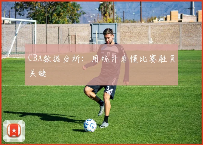 CBA数据分析:用统计看懂比赛胜负关键