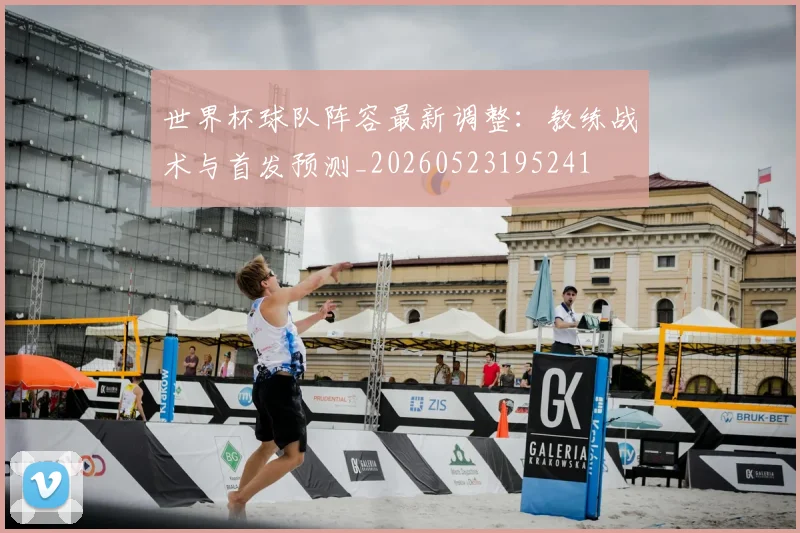 世界杯球队阵容最新调整：教练战术与首发预测_20260523195241