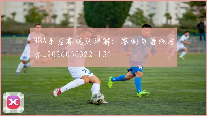 NBA季后赛规则详解:赛制与晋级方式_20260603221136