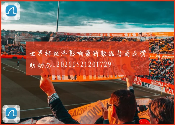 世界杯经济影响最新数据与商业赞助动态_20260521201729