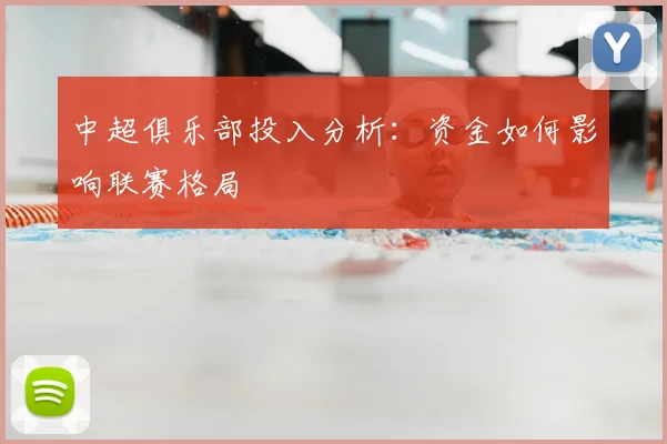 中超俱乐部投入分析：资金如何影响联赛格局
