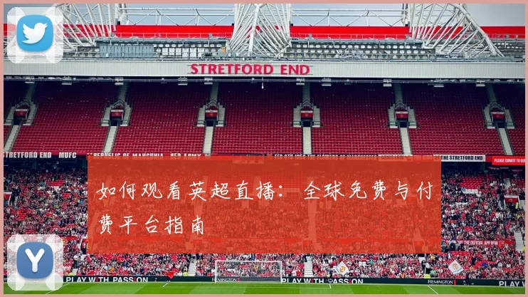 如何观看英超直播：全球免费与付费平台指南