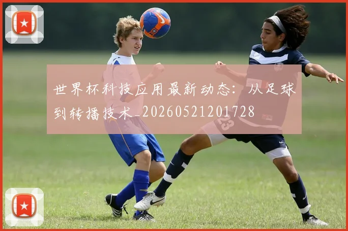 世界杯科技应用最新动态：从足球到转播技术_20260521201728