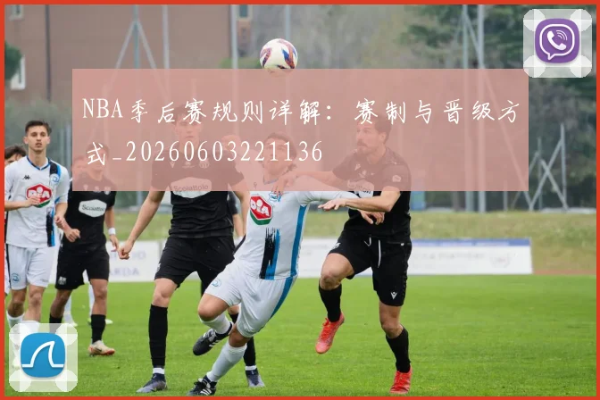 NBA季后赛规则详解：赛制与晋级方式_20260603221136