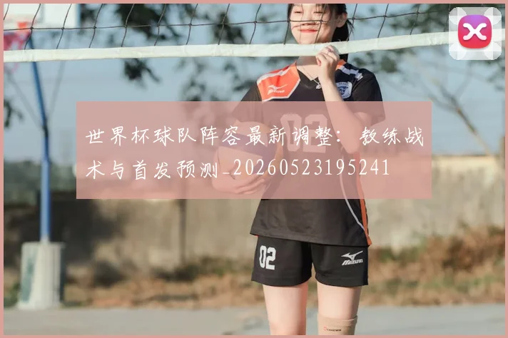 世界杯球队阵容最新调整：教练战术与首发预测_20260523195241